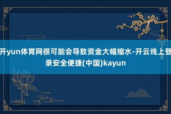 开yun体育网很可能会导致资金大幅缩水-开云线上登录安全便捷(中国)kayun