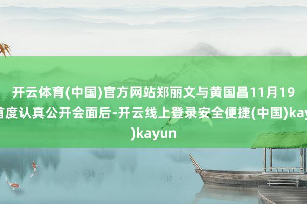 开云体育(中国)官方网站郑丽文与黄国昌11月19日首度认真公开会面后-开云线上登录安全便捷(中国)kayun