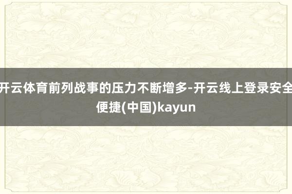 开云体育前列战事的压力不断增多-开云线上登录安全便捷(中国)kayun