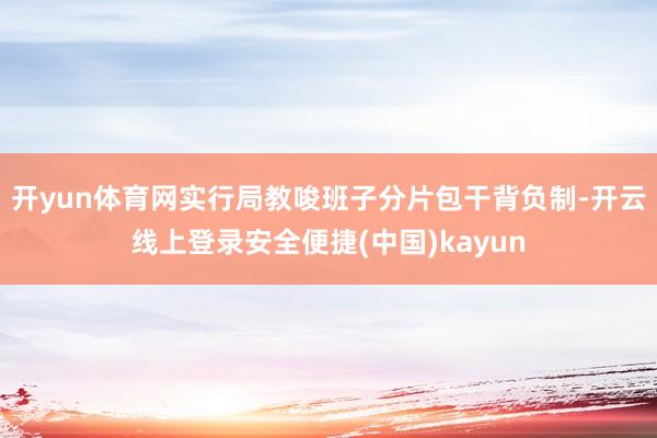 开yun体育网实行局教唆班子分片包干背负制-开云线上登录安全便捷(中国)kayun