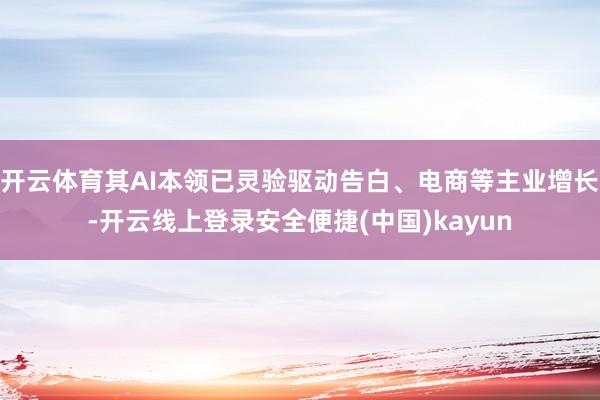 开云体育其AI本领已灵验驱动告白、电商等主业增长-开云线上登录安全便捷(中国)kayun