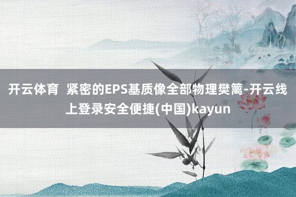 开云体育 紧密的EPS基质像全部物理樊篱-开云线上登录安全便捷(中国)kayun
