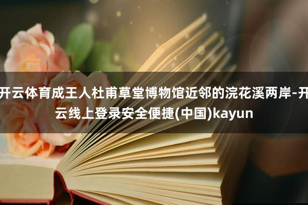 开云体育成王人杜甫草堂博物馆近邻的浣花溪两岸-开云线上登录安全便捷(中国)kayun