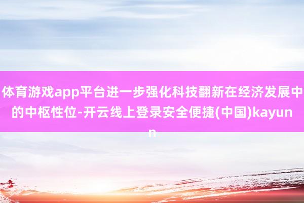体育游戏app平台进一步强化科技翻新在经济发展中的中枢性位-开云线上登录安全便捷(中国)kayun